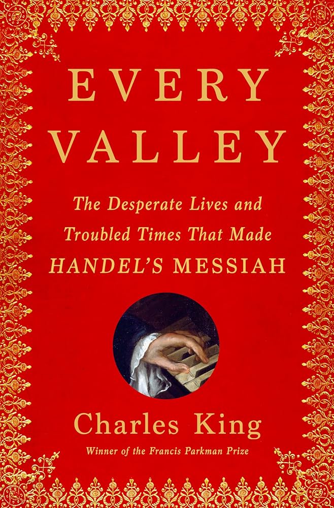 Every Valley: The Desperate Lives and Troubled Times That Made Handel’s Messiah